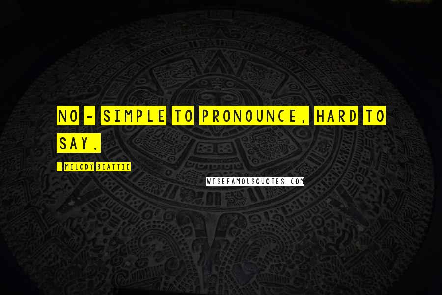 Melody Beattie Quotes: No - simple to pronounce, hard to say.