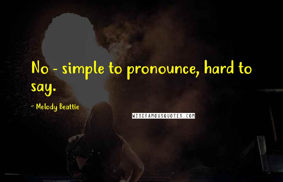 Melody Beattie Quotes: No - simple to pronounce, hard to say.