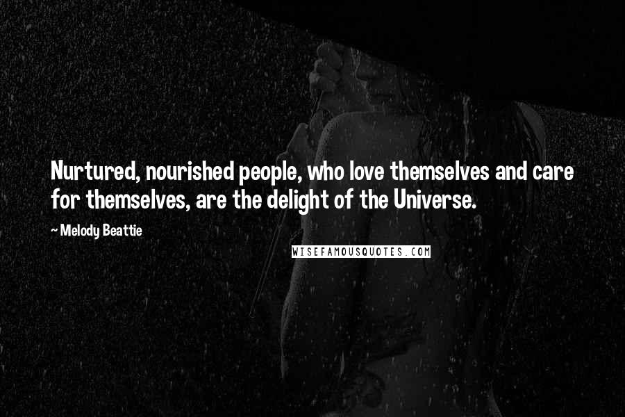 Melody Beattie Quotes: Nurtured, nourished people, who love themselves and care for themselves, are the delight of the Universe.