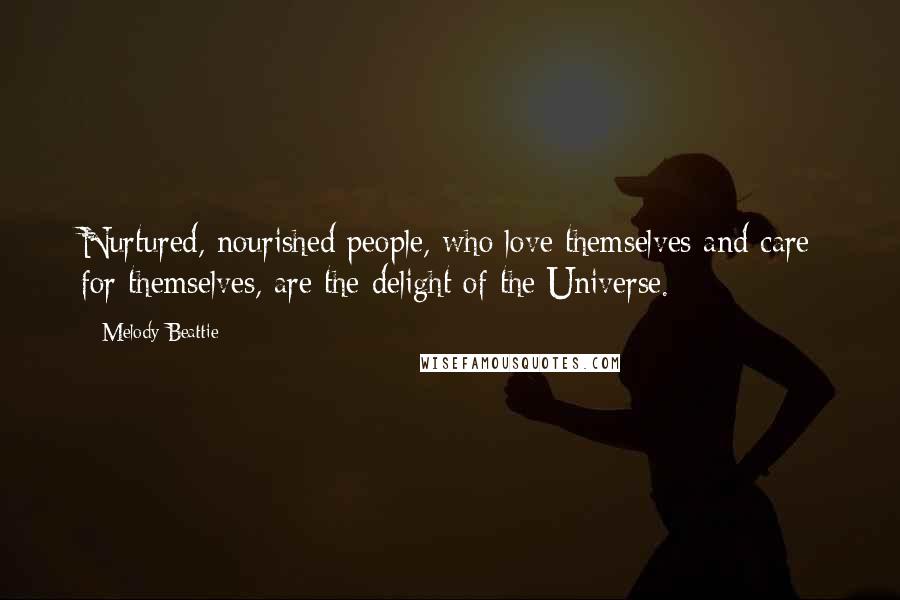 Melody Beattie Quotes: Nurtured, nourished people, who love themselves and care for themselves, are the delight of the Universe.