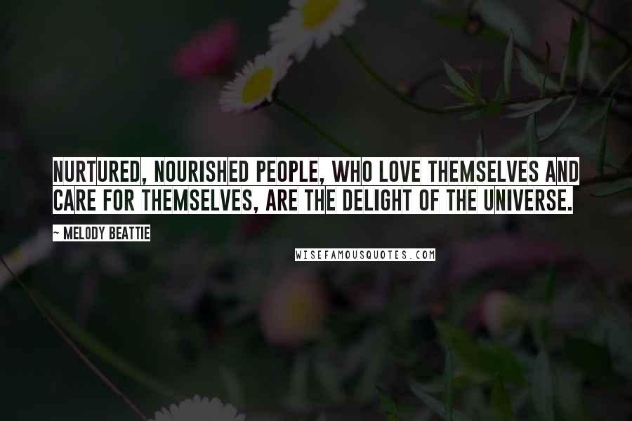 Melody Beattie Quotes: Nurtured, nourished people, who love themselves and care for themselves, are the delight of the Universe.