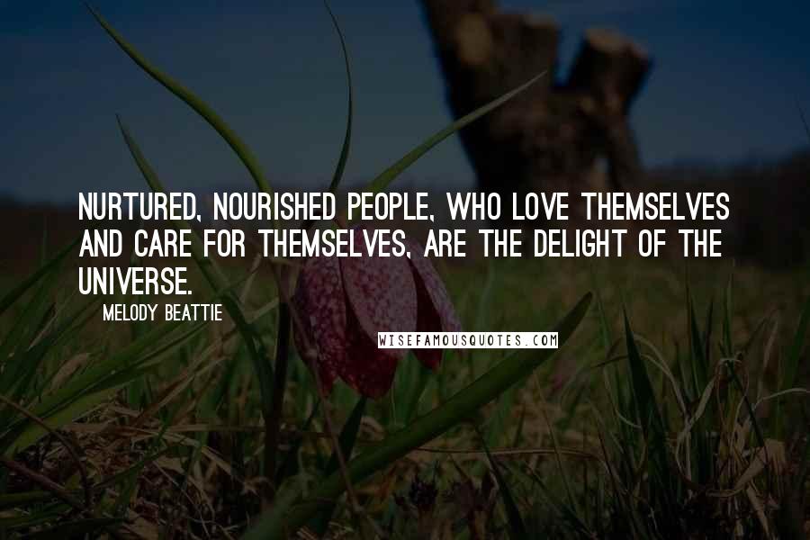 Melody Beattie Quotes: Nurtured, nourished people, who love themselves and care for themselves, are the delight of the Universe.