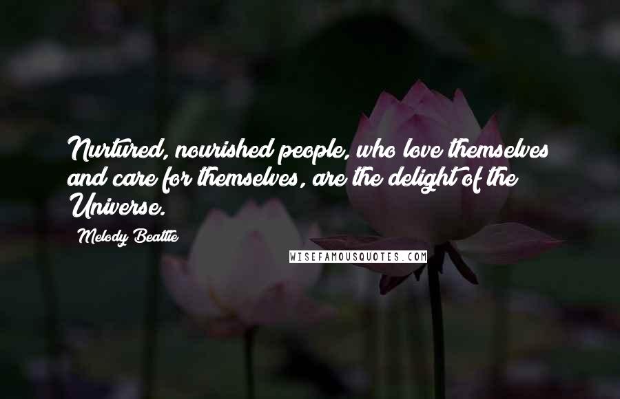 Melody Beattie Quotes: Nurtured, nourished people, who love themselves and care for themselves, are the delight of the Universe.