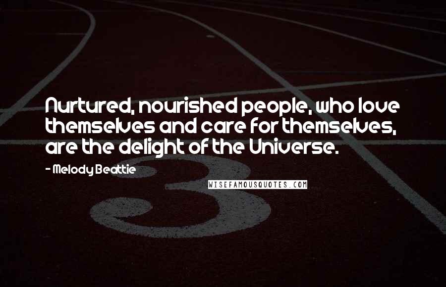 Melody Beattie Quotes: Nurtured, nourished people, who love themselves and care for themselves, are the delight of the Universe.