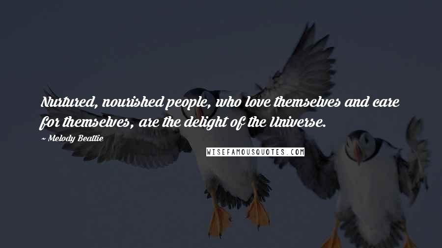 Melody Beattie Quotes: Nurtured, nourished people, who love themselves and care for themselves, are the delight of the Universe.