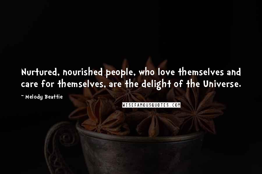 Melody Beattie Quotes: Nurtured, nourished people, who love themselves and care for themselves, are the delight of the Universe.