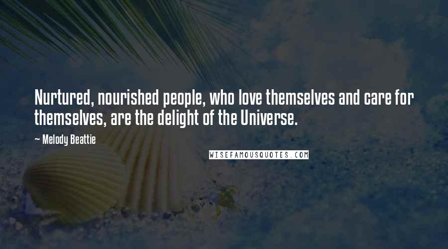 Melody Beattie Quotes: Nurtured, nourished people, who love themselves and care for themselves, are the delight of the Universe.