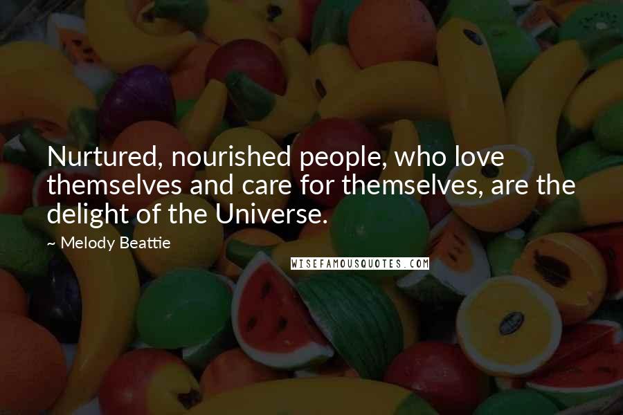 Melody Beattie Quotes: Nurtured, nourished people, who love themselves and care for themselves, are the delight of the Universe.