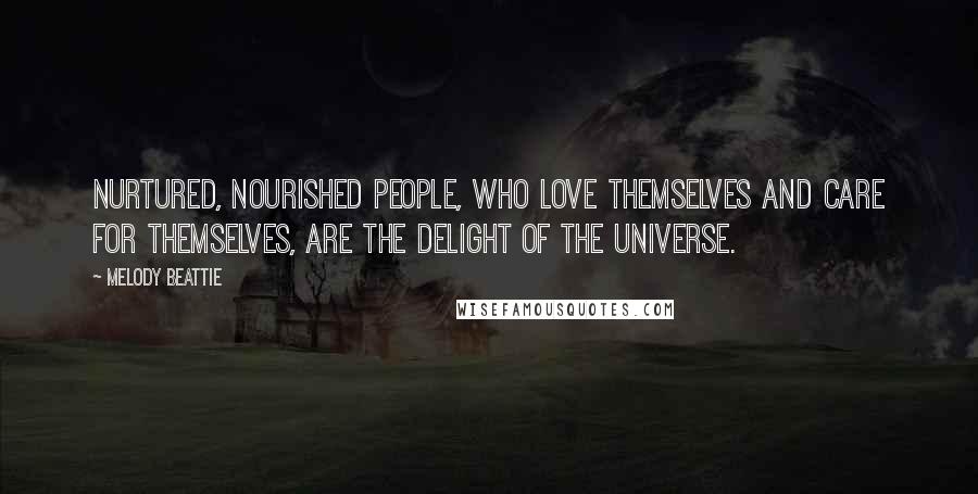 Melody Beattie Quotes: Nurtured, nourished people, who love themselves and care for themselves, are the delight of the Universe.