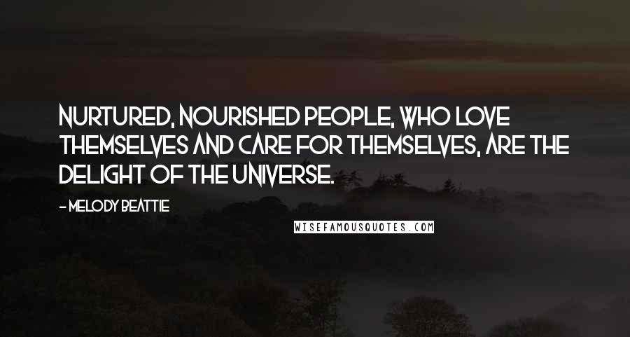 Melody Beattie Quotes: Nurtured, nourished people, who love themselves and care for themselves, are the delight of the Universe.