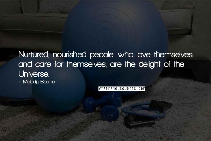 Melody Beattie Quotes: Nurtured, nourished people, who love themselves and care for themselves, are the delight of the Universe.