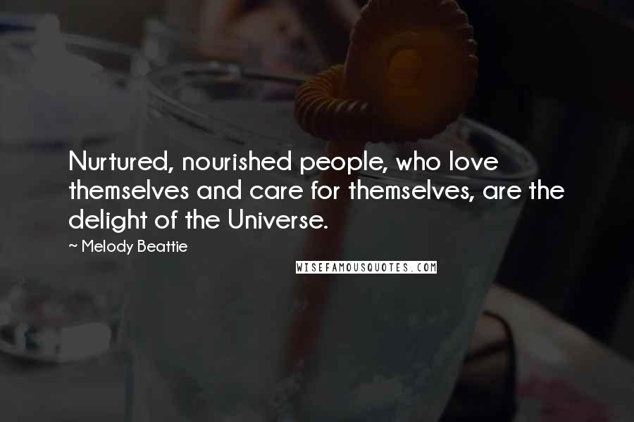 Melody Beattie Quotes: Nurtured, nourished people, who love themselves and care for themselves, are the delight of the Universe.