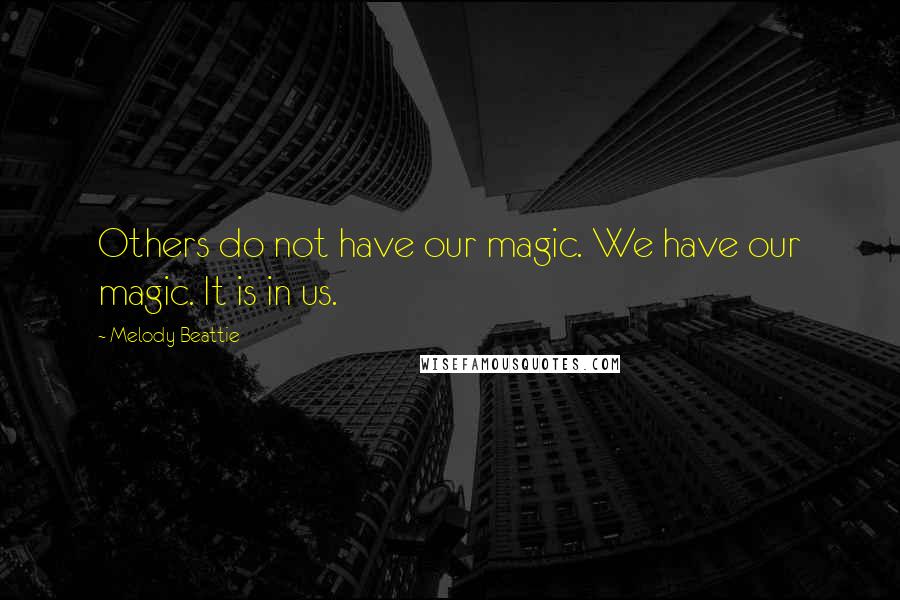 Melody Beattie Quotes: Others do not have our magic. We have our magic. It is in us.