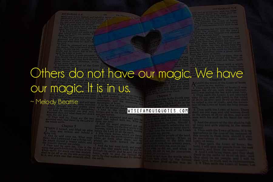 Melody Beattie Quotes: Others do not have our magic. We have our magic. It is in us.