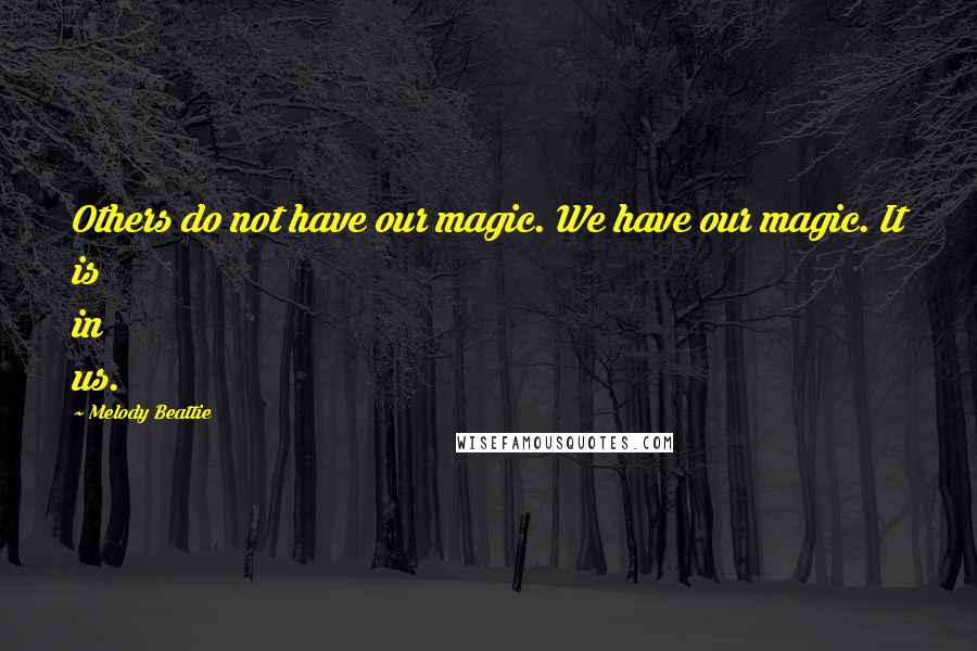 Melody Beattie Quotes: Others do not have our magic. We have our magic. It is in us.