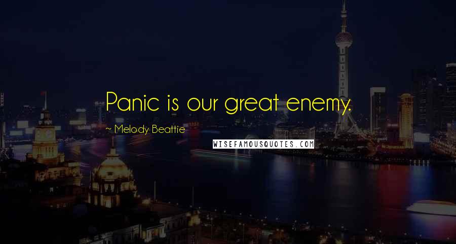Melody Beattie Quotes: Panic is our great enemy.