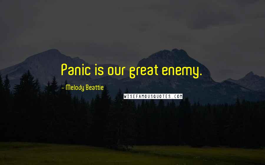 Melody Beattie Quotes: Panic is our great enemy.