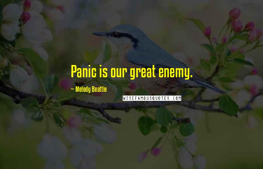 Melody Beattie Quotes: Panic is our great enemy.