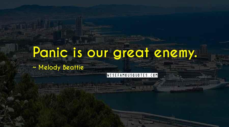 Melody Beattie Quotes: Panic is our great enemy.