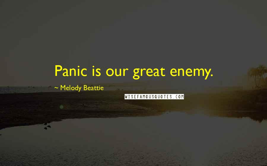 Melody Beattie Quotes: Panic is our great enemy.