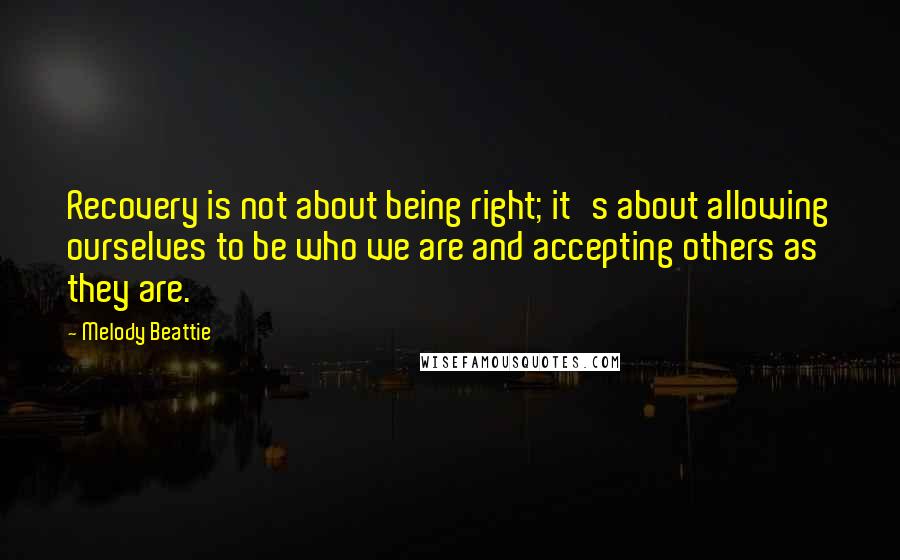 Melody Beattie Quotes: Recovery is not about being right; it's about allowing ourselves to be who we are and accepting others as they are.