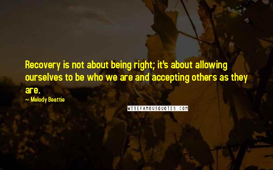 Melody Beattie Quotes: Recovery is not about being right; it's about allowing ourselves to be who we are and accepting others as they are.