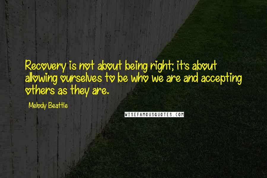 Melody Beattie Quotes: Recovery is not about being right; it's about allowing ourselves to be who we are and accepting others as they are.