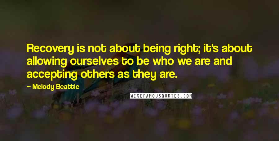 Melody Beattie Quotes: Recovery is not about being right; it's about allowing ourselves to be who we are and accepting others as they are.