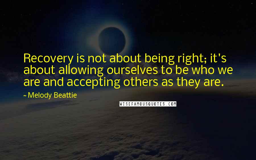 Melody Beattie Quotes: Recovery is not about being right; it's about allowing ourselves to be who we are and accepting others as they are.