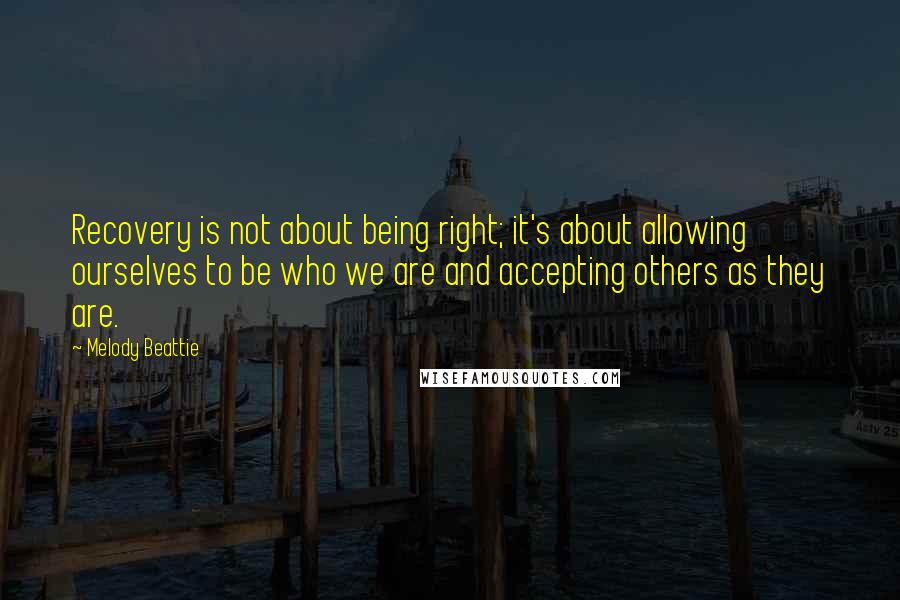 Melody Beattie Quotes: Recovery is not about being right; it's about allowing ourselves to be who we are and accepting others as they are.