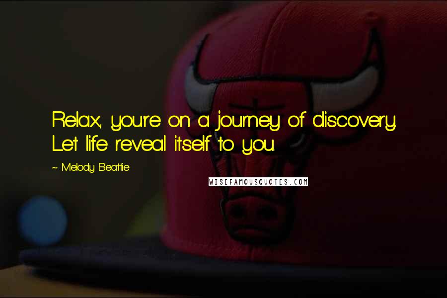 Melody Beattie Quotes: Relax, you're on a journey of discovery. Let life reveal itself to you.