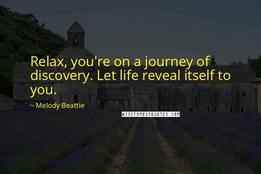 Melody Beattie Quotes: Relax, you're on a journey of discovery. Let life reveal itself to you.