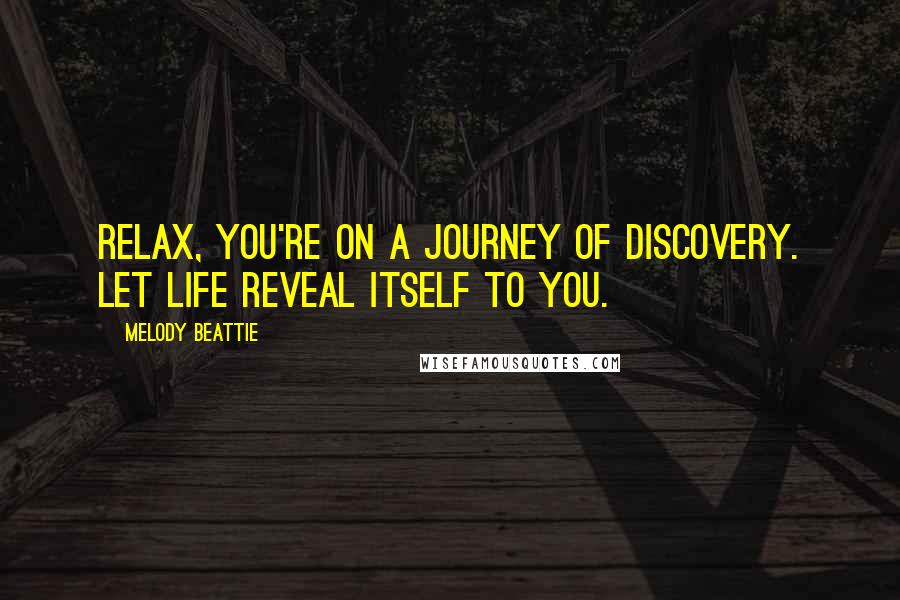 Melody Beattie Quotes: Relax, you're on a journey of discovery. Let life reveal itself to you.