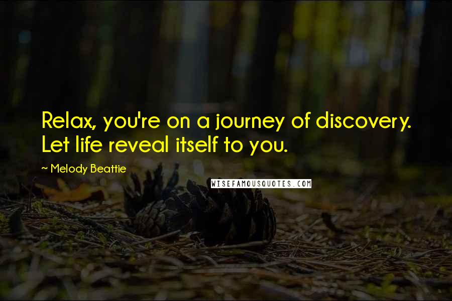 Melody Beattie Quotes: Relax, you're on a journey of discovery. Let life reveal itself to you.