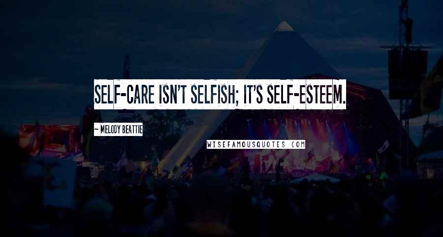 Melody Beattie Quotes: Self-care isn't selfish; it's self-esteem.