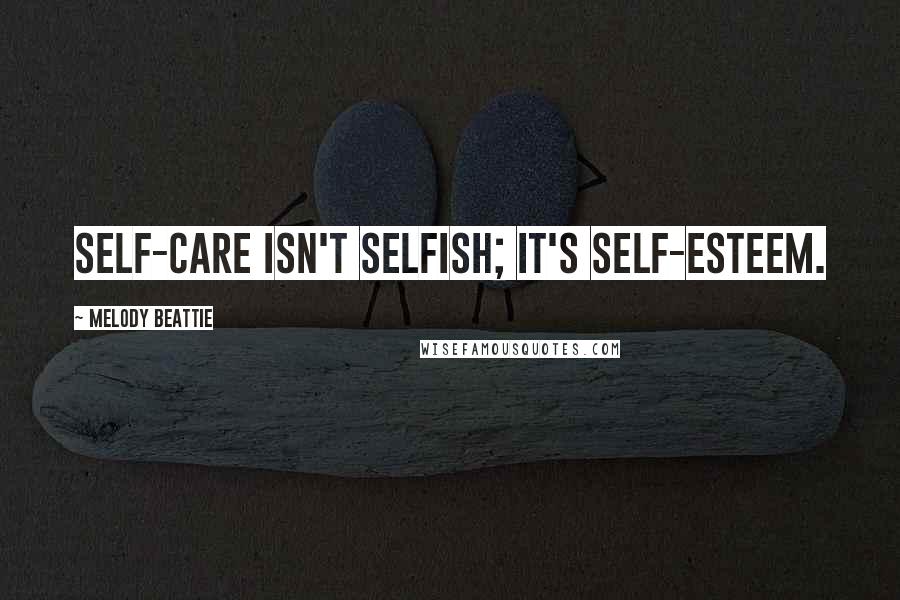 Melody Beattie Quotes: Self-care isn't selfish; it's self-esteem.