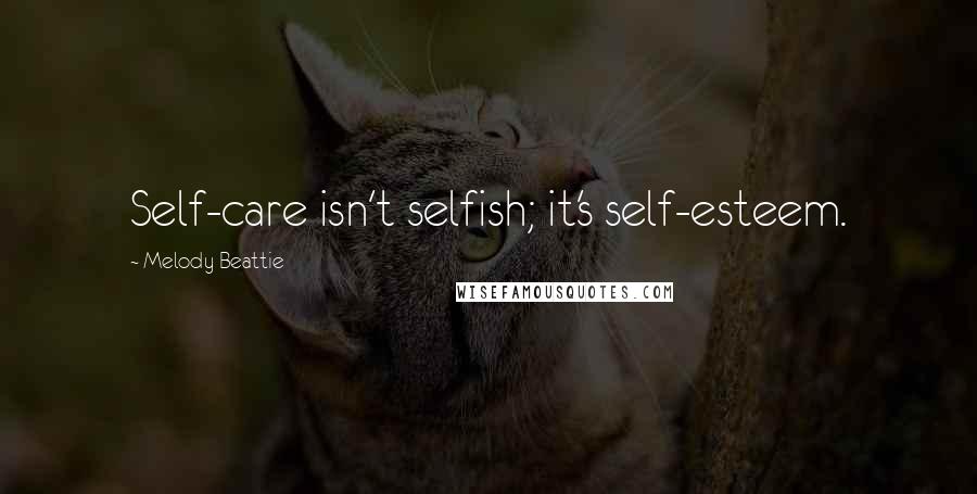 Melody Beattie Quotes: Self-care isn't selfish; it's self-esteem.