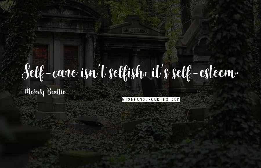 Melody Beattie Quotes: Self-care isn't selfish; it's self-esteem.