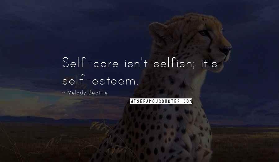 Melody Beattie Quotes: Self-care isn't selfish; it's self-esteem.