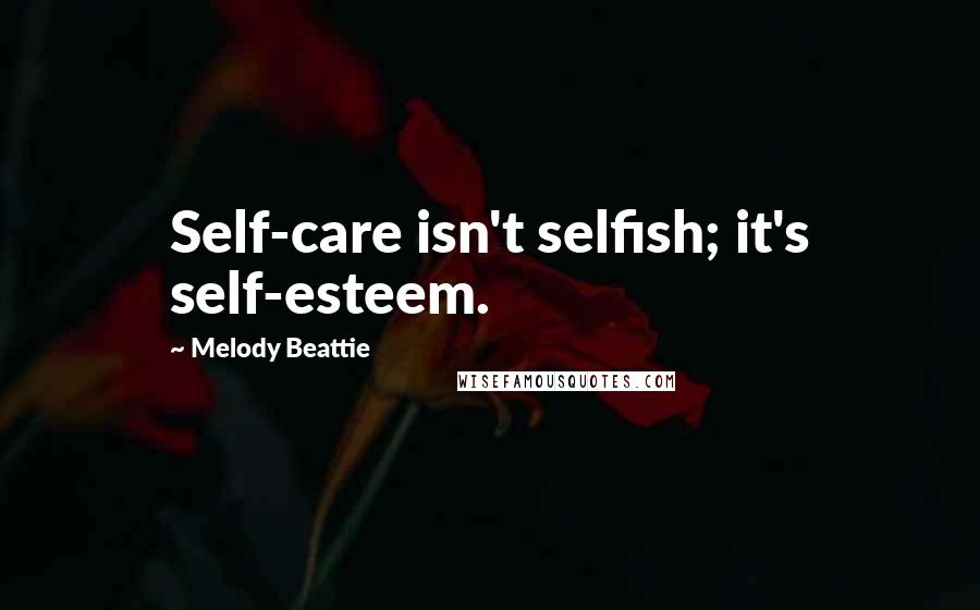 Melody Beattie Quotes: Self-care isn't selfish; it's self-esteem.