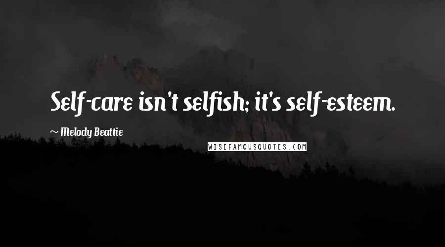 Melody Beattie Quotes: Self-care isn't selfish; it's self-esteem.