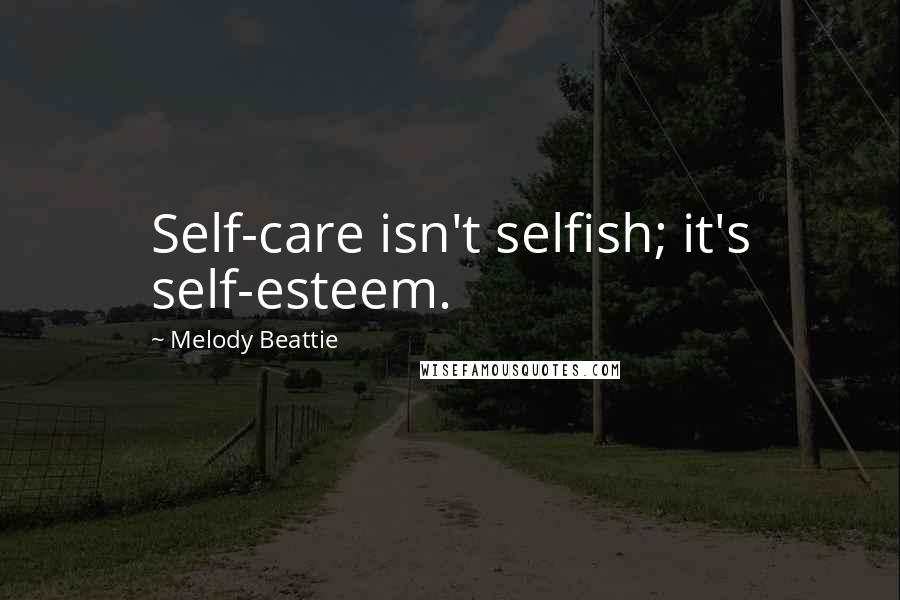 Melody Beattie Quotes: Self-care isn't selfish; it's self-esteem.