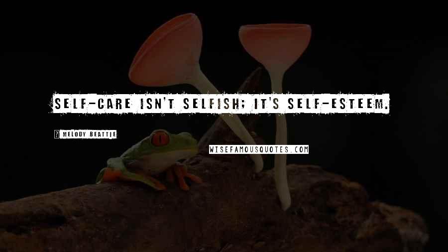 Melody Beattie Quotes: Self-care isn't selfish; it's self-esteem.