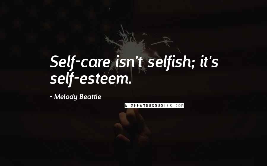 Melody Beattie Quotes: Self-care isn't selfish; it's self-esteem.