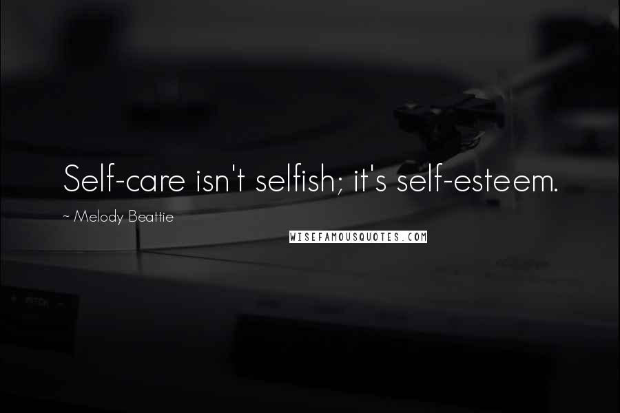 Melody Beattie Quotes: Self-care isn't selfish; it's self-esteem.