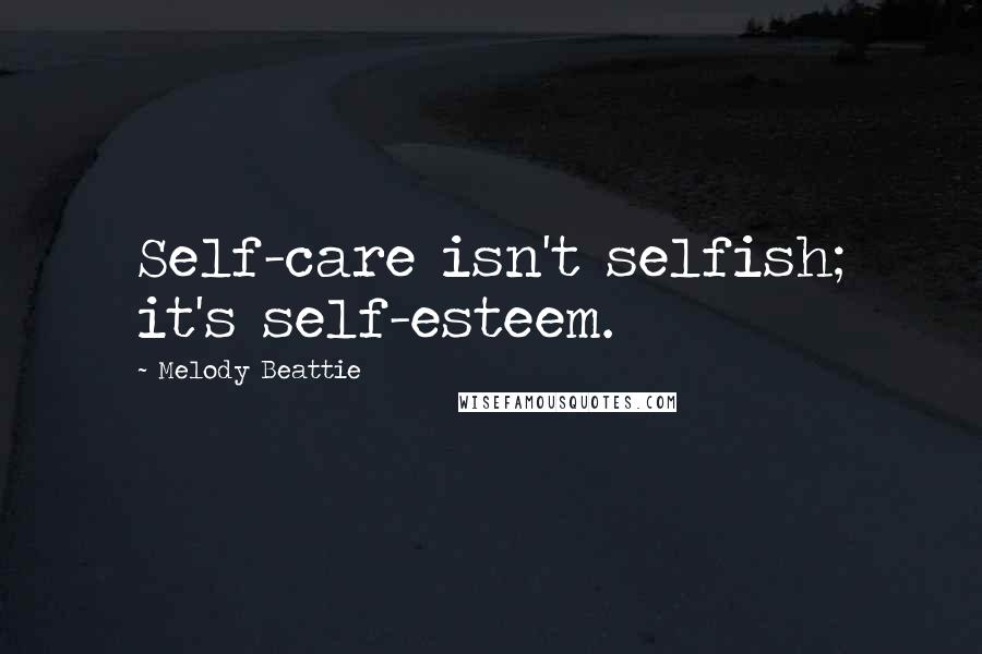 Melody Beattie Quotes: Self-care isn't selfish; it's self-esteem.