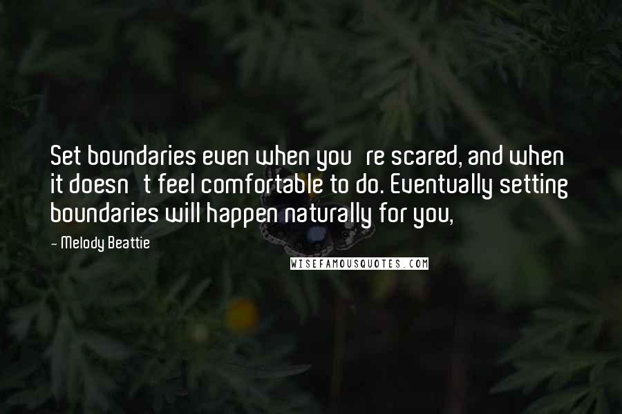 Melody Beattie Quotes: Set boundaries even when you're scared, and when it doesn't feel comfortable to do. Eventually setting boundaries will happen naturally for you,