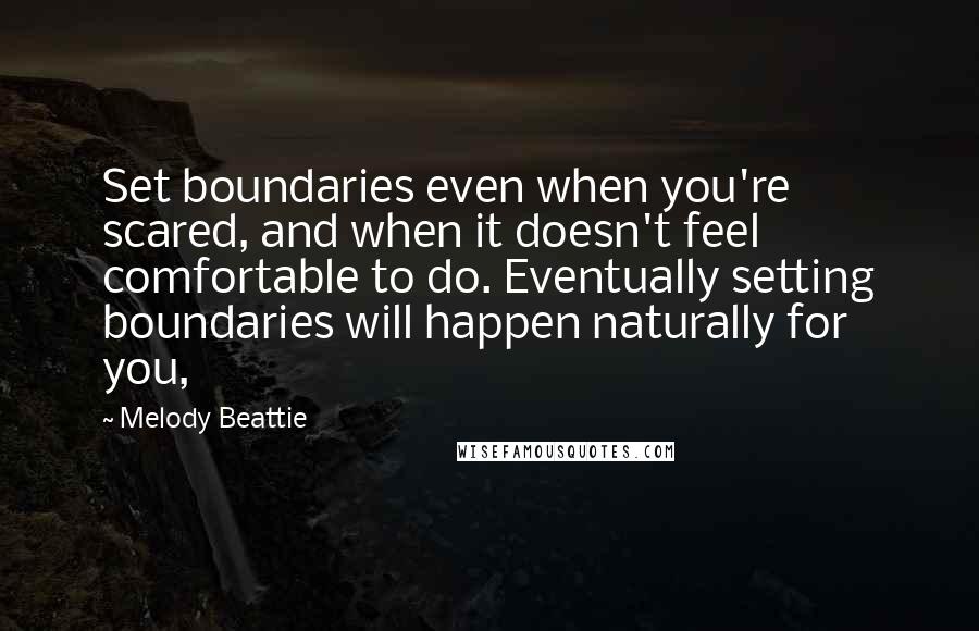 Melody Beattie Quotes: Set boundaries even when you're scared, and when it doesn't feel comfortable to do. Eventually setting boundaries will happen naturally for you,