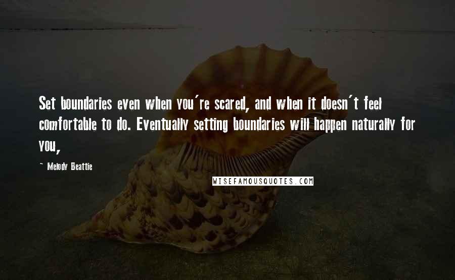 Melody Beattie Quotes: Set boundaries even when you're scared, and when it doesn't feel comfortable to do. Eventually setting boundaries will happen naturally for you,