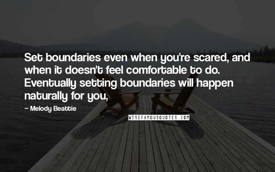 Melody Beattie Quotes: Set boundaries even when you're scared, and when it doesn't feel comfortable to do. Eventually setting boundaries will happen naturally for you,